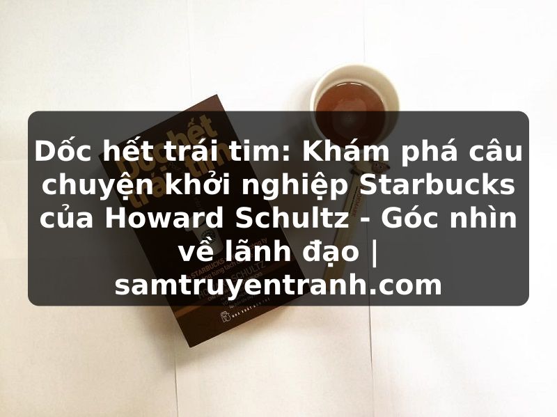 Truyện Tranh Dốc hết trái tim: Khám phá câu chuyện khởi nghiệp Starbucks của Howard Schultz - Góc nhìn về lãnh đạo | samtruyentranh.com