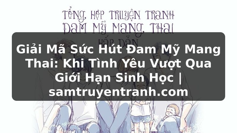 Truyện Tranh Giải Mã Sức Hút Đam Mỹ Mang Thai: Khi Tình Yêu Vượt Qua Giới Hạn Sinh Học | samtruyentranh.com
