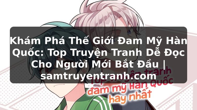 Truyện Tranh Khám Phá Thế Giới Đam Mỹ Hàn Quốc: Top Truyện Tranh Dễ Đọc Cho Người Mới Bắt Đầu | samtruyentranh.com