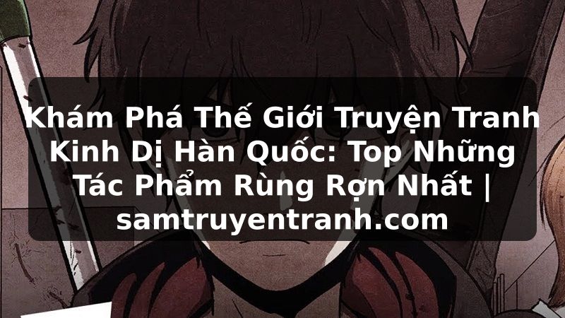 Truyện Tranh Khám Phá Thế Giới Truyện Tranh Kinh Dị Hàn Quốc: Top Những Tác Phẩm Rùng Rợn Nhất | samtruyentranh.com