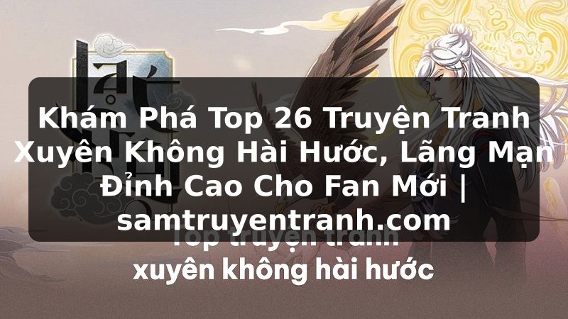 Truyện Tranh Khám Phá Top 26 Truyện Tranh Xuyên Không Hài Hước, Lãng Mạn Đỉnh Cao Cho Fan Mới | samtruyentranh.com