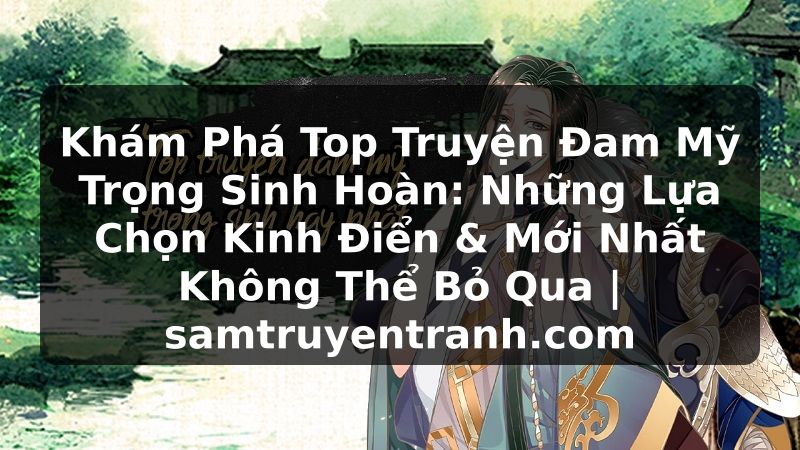 Truyện Tranh Khám Phá Top Truyện Đam Mỹ Trọng Sinh Hoàn: Những Lựa Chọn Kinh Điển & Mới Nhất Không Thể Bỏ Qua | samtruyentranh.com