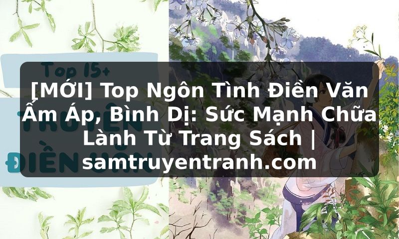 Truyện Tranh [MỚI] Top Ngôn Tình Điền Văn Ấm Áp, Bình Dị: Sức Mạnh Chữa Lành Từ Trang Sách | samtruyentranh.com