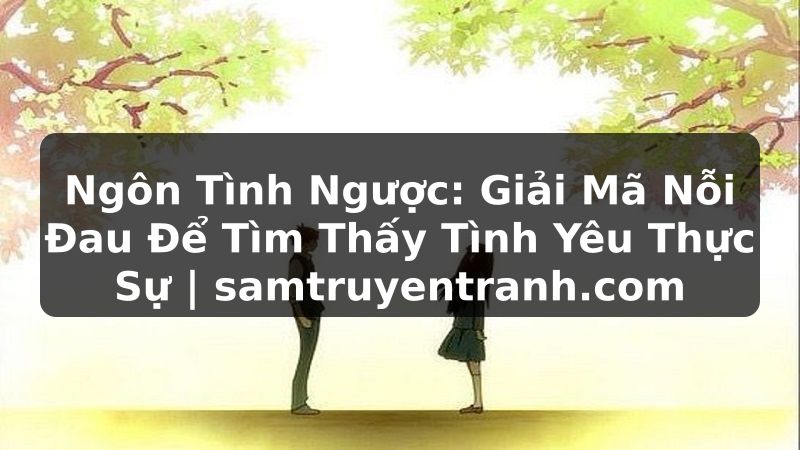 Truyện Tranh Ngôn Tình Ngược: Giải Mã Nỗi Đau Để Tìm Thấy Tình Yêu Thực Sự | samtruyentranh.com