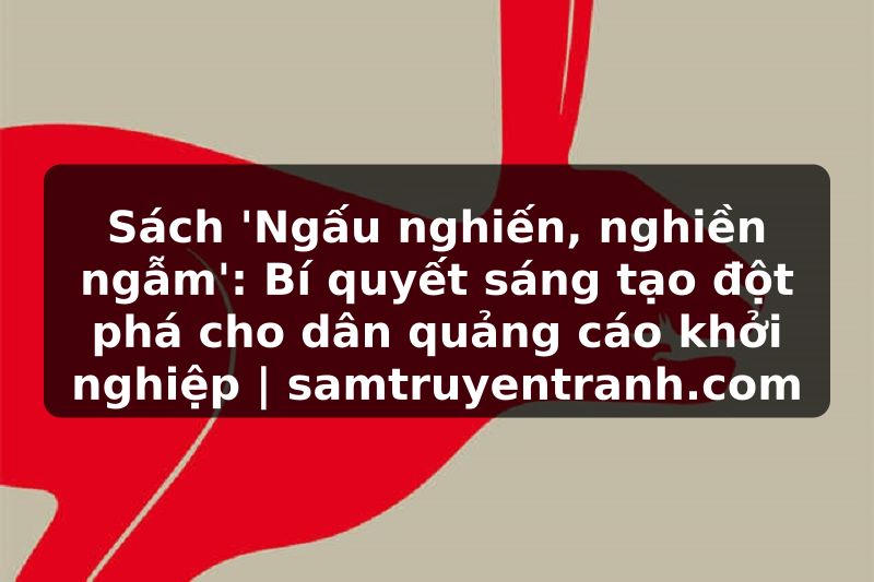Truyện Tranh Sách 'Ngấu nghiến, nghiền ngẫm': Bí quyết sáng tạo đột phá cho dân quảng cáo khởi nghiệp | samtruyentranh.com