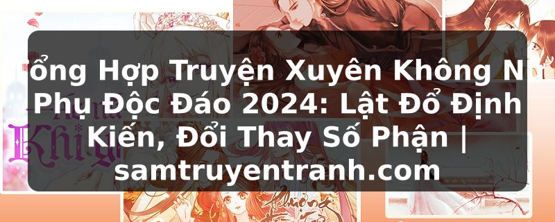 Truyện Tranh Tổng Hợp Truyện Xuyên Không Nữ Phụ Độc Đáo 2024: Lật Đổ Định Kiến, Đổi Thay Số Phận | samtruyentranh.com