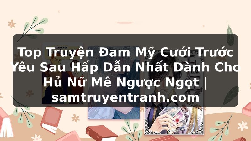 Truyện Tranh Top Truyện Đam Mỹ Cưới Trước Yêu Sau Hấp Dẫn Nhất Dành Cho Hủ Nữ Mê Ngược Ngọt | samtruyentranh.com