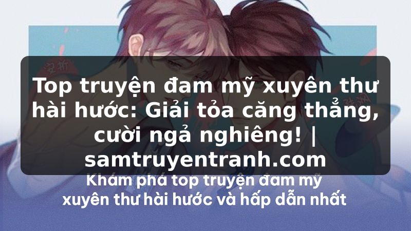 Truyện Tranh Top truyện đam mỹ xuyên thư hài hước: Giải tỏa căng thẳng, cười ngả nghiêng! | samtruyentranh.com