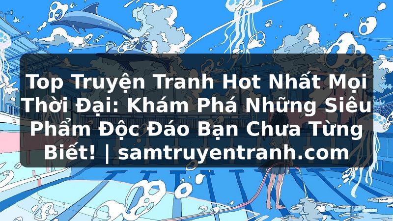 Truyện Tranh Top Truyện Tranh Hot Nhất Mọi Thời Đại: Khám Phá Những Siêu Phẩm Độc Đáo Bạn Chưa Từng Biết! | samtruyentranh.com