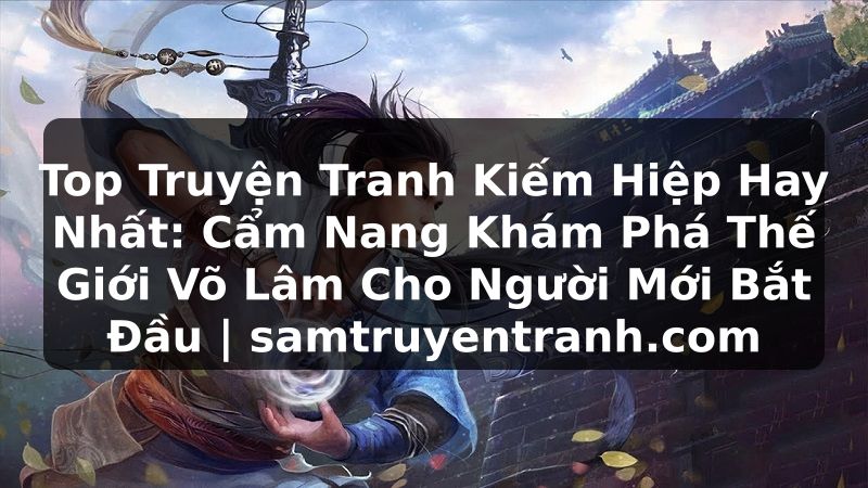 Truyện Tranh Top Truyện Tranh Kiếm Hiệp Hay Nhất: Cẩm Nang Khám Phá Thế Giới Võ Lâm Cho Người Mới Bắt Đầu | samtruyentranh.com