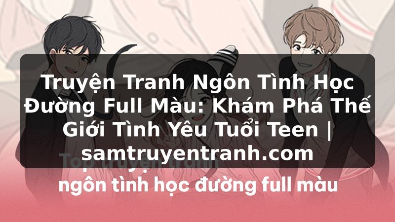 Truyện Tranh Truyện Tranh Ngôn Tình Học Đường Full Màu: Khám Phá Thế Giới Tình Yêu Tuổi Teen | samtruyentranh.com