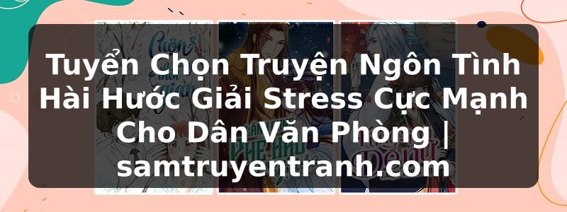Truyện Tranh Tuyển Chọn Truyện Ngôn Tình Hài Hước Giải Stress Cực Mạnh Cho Dân Văn Phòng | samtruyentranh.com
